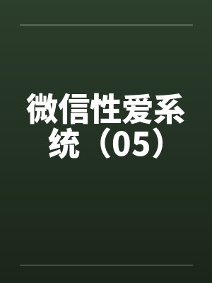 微信性爱系统（05）by佚名笔趣阁无弹窗封面