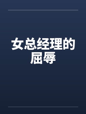 女总经理的屈辱笔趣阁无弹窗封面
