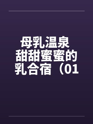 母乳温泉 甜甜蜜蜜的乳合宿（01）by佚名封面
