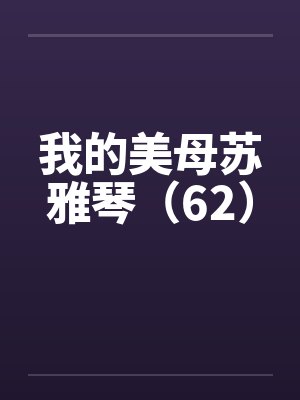 我的美母苏雅琴（62）笔趣阁无弹窗封面