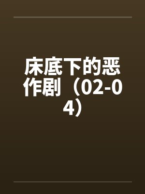 床底下的恶作剧（02-04）by佚名封面
