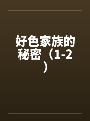 好色家族的秘密（1-2）by佚名笔趣阁无弹窗封面