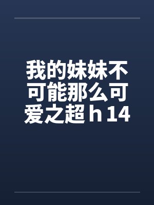 我的妹妹不可能那么可爱之超ｈ14封面