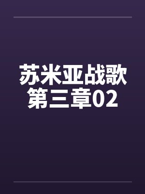 苏米亚战歌第三章02笔趣阁无弹窗封面