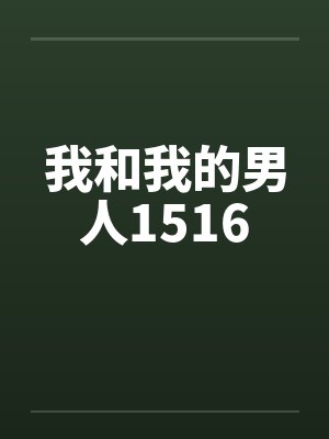 我和我的男人1516笔趣阁无弹窗封面