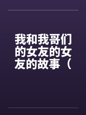 我和我哥们的女友的女友的故事（1-15）笔趣阁无弹窗封面