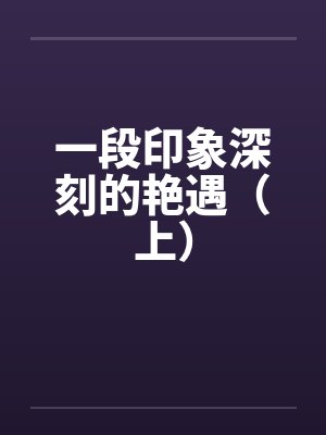 一段印象深刻的艳遇（上）by佚名封面