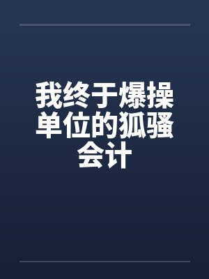 我终于爆操单位的狐骚会计by佚名封面