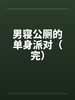 男寝公厕的单身派对（完）封面