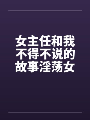 女主任和我不得不说的故事淫荡女主任封面