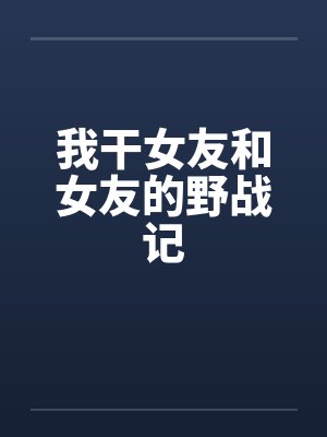 我干女友和女友的野战记by佚名笔趣阁无弹窗封面