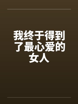 我终于得到了最心爱的女人by佚名笔趣阁无弹窗封面
