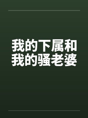 我的下属和我的骚老婆笔趣阁无弹窗封面