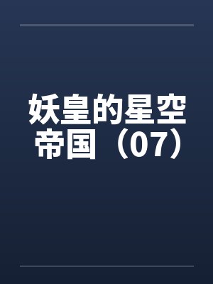 妖皇的星空帝国（07）by佚名笔趣阁无弹窗封面