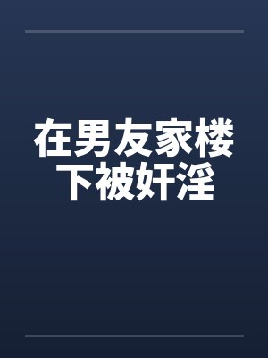 在男友家楼下被奸淫by佚名笔趣阁无弹窗封面