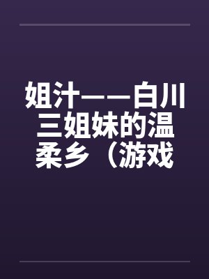 姐汁——白川三姐妹的温柔乡（游戏改编）笔趣阁无弹窗封面