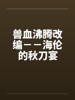 兽血沸腾改编－－海伦的秋刀宴by佚名笔趣阁无弹窗封面