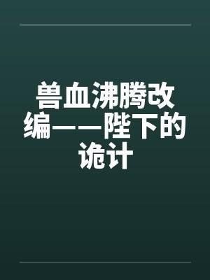 兽血沸腾改编——陛下的诡计笔趣阁无弹窗封面