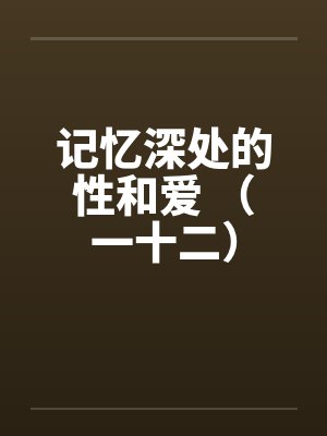 记忆深处的性和爱 （一十二）by佚名封面