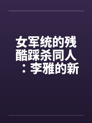 女军统的残酷踩杀同人：李雅的新皮靴（05）by佚名封面