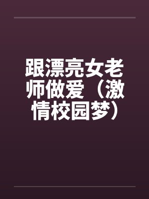 跟漂亮女老师做爱（激情校园梦）（大学往事）by佚名封面