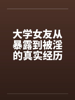 大学女友从暴露到被淫的真实经历（十）by佚名封面