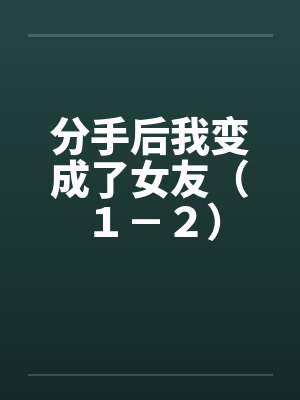 分手后我变成了女友（１－２）by佚名封面