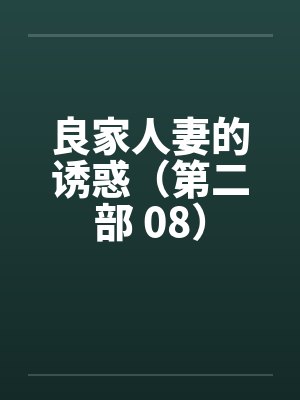 良家人妻的诱惑（第二部 08）笔趣阁无弹窗封面