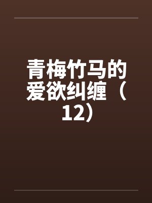 青梅竹马的爱欲纠缠（12）by佚名笔趣阁无弹窗封面