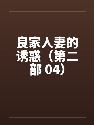良家人妻的诱惑（第二部 04）笔趣阁无弹窗封面