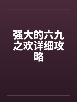 强大的六九之欢详细攻略by佚名封面