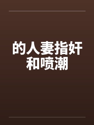 的人妻指奸和喷潮笔趣阁无弹窗封面