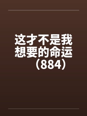 这才不是我想要的命运（884）by佚名笔趣阁无弹窗封面