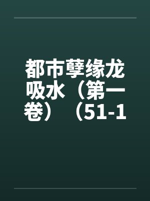 都市孽缘龙吸水（第一卷）（51-100）by佚名封面