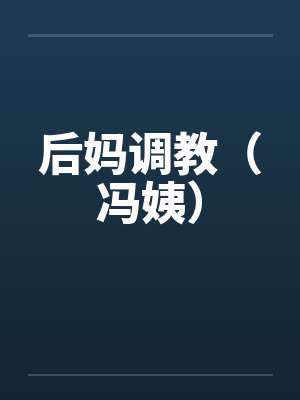 后妈调教（冯姨）by佚名笔趣阁无弹窗封面