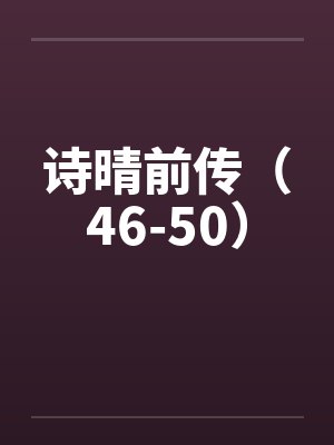 诗晴前传（46-50）by佚名笔趣阁无弹窗封面