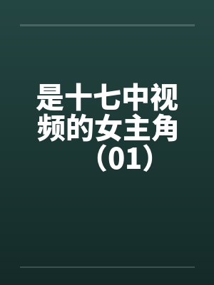 是十七中视频的女主角（01）笔趣阁无弹窗封面