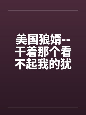 美国狼婿--干着那个看不起我的犹太丈母娘！笔趣阁无弹窗封面