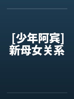 [少年阿宾]新母女关系笔趣阁无弹窗封面