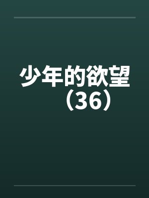 少年的欲望（36）by佚名笔趣阁无弹窗封面