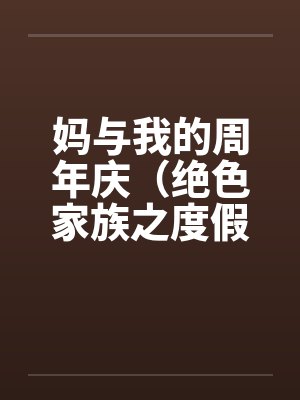妈与我的周年庆（绝色家族之度假周末）by佚名笔趣阁无弹窗封面
