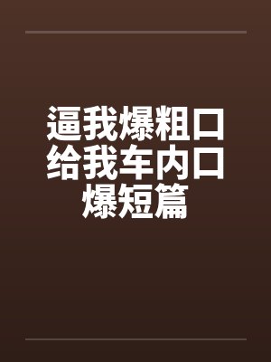 逼我爆粗口给我车内口爆短篇by佚名笔趣阁无弹窗封面
