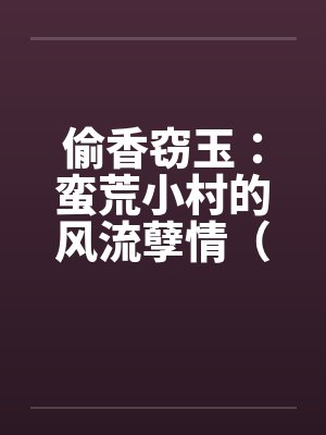 偷香窃玉：蛮荒小村的风流孽情（第二卷）（01-10）笔趣阁无弹窗封面