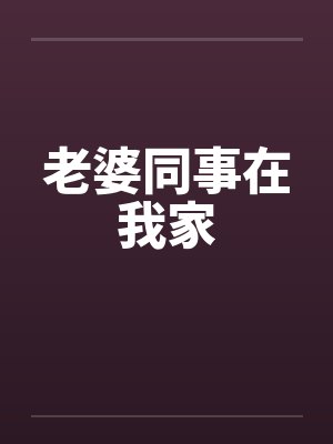 老婆同事在我家by佚名笔趣阁无弹窗封面
