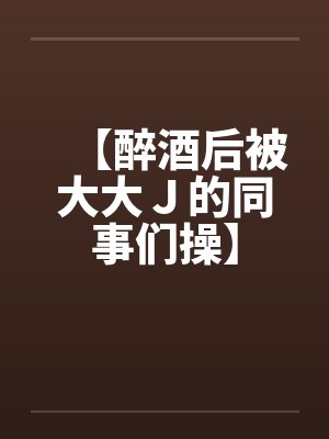 【醉酒后被大大Ｊ的同事们操】封面