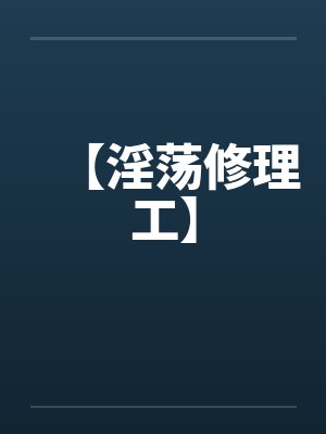 【淫荡修理工】by佚名封面