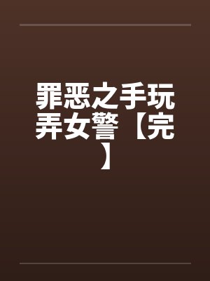 罪恶之手玩弄女警【完】by佚名笔趣阁无弹窗封面