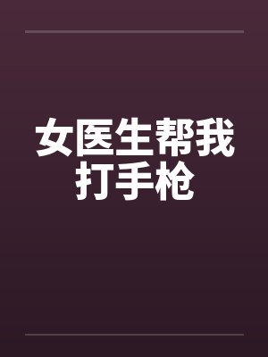 女医生帮我打手枪笔趣阁无弹窗封面