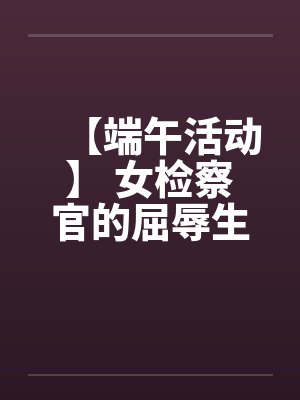 【端午活动】 女检察官的屈辱生活 【完】by佚名封面