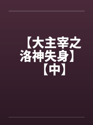 【大主宰之洛神失身】【中】by佚名笔趣阁无弹窗封面